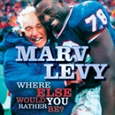 Marv Levy: Where Else Would You Rather Be? by Marv Levy