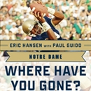 Notre Dame: Where Have You Gone? Derrick Mayes, Ken MacAfee, Nick Eddy, Jerome Heavens, and Other Fighting Irish Greats by Paul Guido