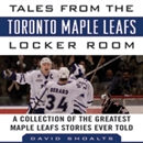 Tales from the Toronto Maple Leafs Locker Room by David Shoalts