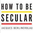 How to Be Secular: A Call to Arms for Religious Freedom by Jacques Berlinerblau