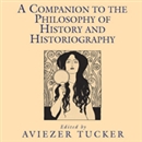 A Companion to the Philosophy of History and Historiography by Aviezer Tucker