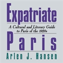 Expatriate Paris: A Cultural and Literary Guide to Paris of the 1920s by Arlen J. Hansen