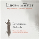 Lines on the Water: A Fly Fisherman's Life on the Miramichi by David Adams Richards