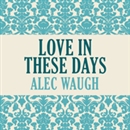Love in These Days by Alec Waugh