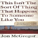 This Isn't the Sort of Thing That Happens to Someone Like You by Jon McGregor