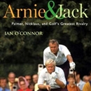 Arnie & Jack: Palmer, Nicklaus, and Golf's Greatest Rivalry by Ian O'Connor