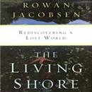 The Living Shore: Rediscovering a Lost World by Rowan Jacobsen