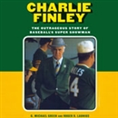 Charlie Finley: The Outrageous Story of Baseball's Super Showman by G. Michael Green