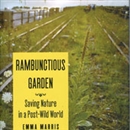 Rambunctious Garden: Saving Nature in a Post-Wild World by Emma Marris