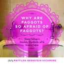 Why Are Faggots So Afraid of Faggots? by Mattilda Bernstein Sycamore