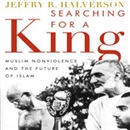 Searching for a King: Muslim Nonviolence and the Future of Islam by Jeffrey Halverson