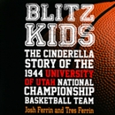 Blitz Kids: The Cinderella Story of the 1944 University of Utah National Championship Basketball Team by Josh Ferrin