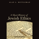 A Short History of Jewish Ethics by Alan L. Mittleman