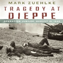 Tragedy at Dieppe: Operation Jubilee, August 19, 1942 by Mark Zuehlke