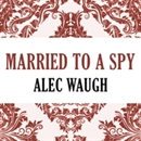 Married to a Spy by Alec Waugh