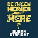 Between Heaven and Here by Susan Straight