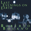 Last Evenings on Earth by Roberto Bolano