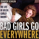 Bad Girls Go Everywhere: The Life of Helen Gurley Brown by Jennifer Scanlon