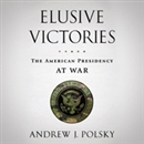 Elusive Victories: The American Presidency at War by Andrew J. Polsky