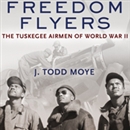 Freedom Flyers: The Tuskegee Airmen of World War II by J. Todd Moye
