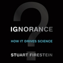 Ignorance: How It Drives Science by Stuart Firestein