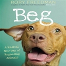 Beg: A Radical New Way of Regarding Animals by Rory Freedman