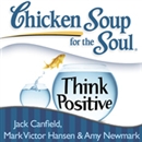 Chicken Soup for the Soul: Think Positive - 101 Inspirational Stories About Counting Your Blessings and Having a Positive Attitude by Jack Canfield