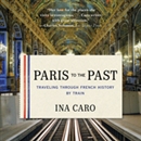 Paris to the Past: Traveling Through French History by Train by Ina Caro