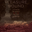 Pleasure Bound: Victorian Sex Rebels and the New Eroticism by Deborah Lutz