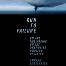 Run to Failure: BP and the Making of the Deepwater Horizon Disaster by Abrahm Lustgarten
