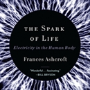 The Spark of Life: Electricity in the Human Body by Frances Ashcroft