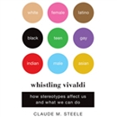 Whistling Vivaldi: How Stereotypes Affect Us and What We Can Do by Claude M. Steele