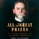 All the Great Prizes: The Life of John Hay, from Lincoln to Roosevelt by John Taliaferro