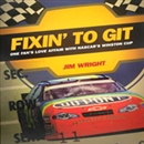 Fixin' to Git: One Fan's Love Affair with NASCAR's Winston Cup by Jim Wright