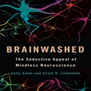 Brainwashed: The Seductive Appeal of Mindless Neuroscience by Sally Satel