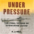 Under Pressure: The Final Voyage of Submarine S-Five by A.J. Hill