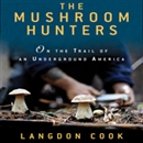 The Mushroom Hunters: On the Trail of an Underground America by Langdon Cook