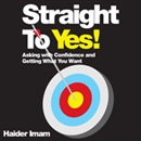 Straight to Yes!: Asking with Confidence and Getting What You Want by Haider Imam