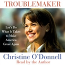 Troublemaker: Let's Do What It Takes to Make America Great Again by Christine O'Donnell