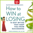 How to Win at Losing: 10 Diet Myths That Keep You From Suceeding by Monica Reinagel