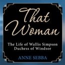 That Woman: The Life of Wallis Simpson, Duchess of Windsor by Anne Sebba