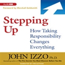 Stepping Up: How Taking Responsibility Changes Everything by John Izzo