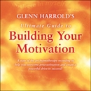Glenn Harrold's Ultimate Guide to Building Your Motivation by Glenn Harrold
