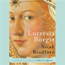 Lucrezia Borgia: Life, Love, and Death in Renaissance Italy by Sarah Bradford