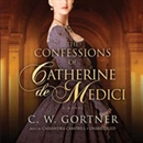 The Confessions of Catherine de Medici by C.W. Gortner