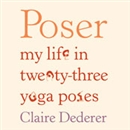 Poser: My Life in Twenty-Three Yoga Poses by Claire Dederer