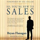 So, You're New to Sales by Bryan Flanagan