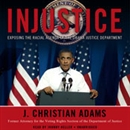 Injustice: Exposing the Racial Agenda of the Obama Justice Department by J. Christian Adams
