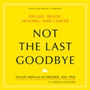 Not the Last Goodbye: On Life, Death, Healing, and Cancer by David Servan-Schreiber