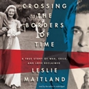 Crossing the Borders of Time: A True Story of War, Exile, and Love Reclaimed by Leslie Maitland